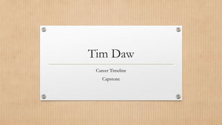 Tim Daw
Career Timeline
Capstone
 