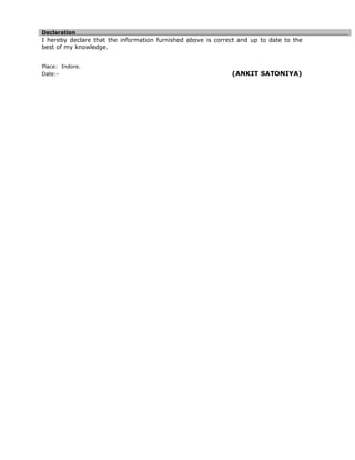 Declaration
I hereby declare that the information furnished above is correct and up to date to the
best of my knowledge.
Place: Indore.
Date:- (ANKIT SATONIYA)
 