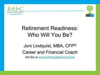 Retirement Readiness:
Who Will You Be?
Joni Lindquist, MBA, CFP®
Career and Financial Coach
Get tips at www.kcfinancialplanning.com
 