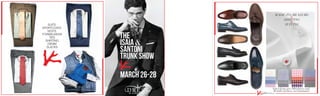 THE
ISAIA
SANTONI
TRUNK SHOW
&
MARCH 26-28
MADE-TO-MEASURE:
SHIRTING
SUITING
&
Select from over 200 fabrics and
40 styles of shoes, no minimums!
SHIRTING
TIES
DENIM
SLACKS
SPORTCOATS
VESTS
SUITS
FORMALWEAR
 