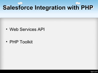 Salesforce Integration with PHP
• WebServicesAPI
• PHPToolkit
 