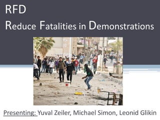 RFD
Reduce Fatalities in Demonstrations
Presenting: Yuval Zeiler, Michael Simon, Leonid Glikin
 