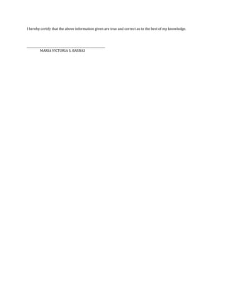 I hereby certify that the above information given are true and correct as to the best of my knowledge.
_________________________________________________________
MARIA VICTORIA S. BASBAS
 
