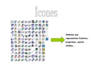 Ícones Símbolos que representam ficheiros, programas, pastas atalhos,… 
