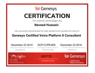 Naveed Hussain
Genesys Certified Voice Platform 8 Consultant
December 23 2014 GCP-CVP8-803 December 23 2016
680735
 