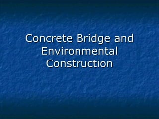Concrete Bridge andConcrete Bridge and
EnvironmentalEnvironmental
ConstructionConstruction
 