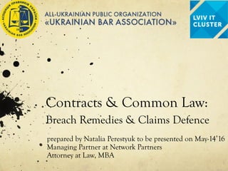 Contracts & Common Law:
Breach Remedies & Claims Defence
prepared by Natalia Perestyuk to be presented on May-14’16
Managing Partner at Network Partners
Attorney at Law, MBA
 