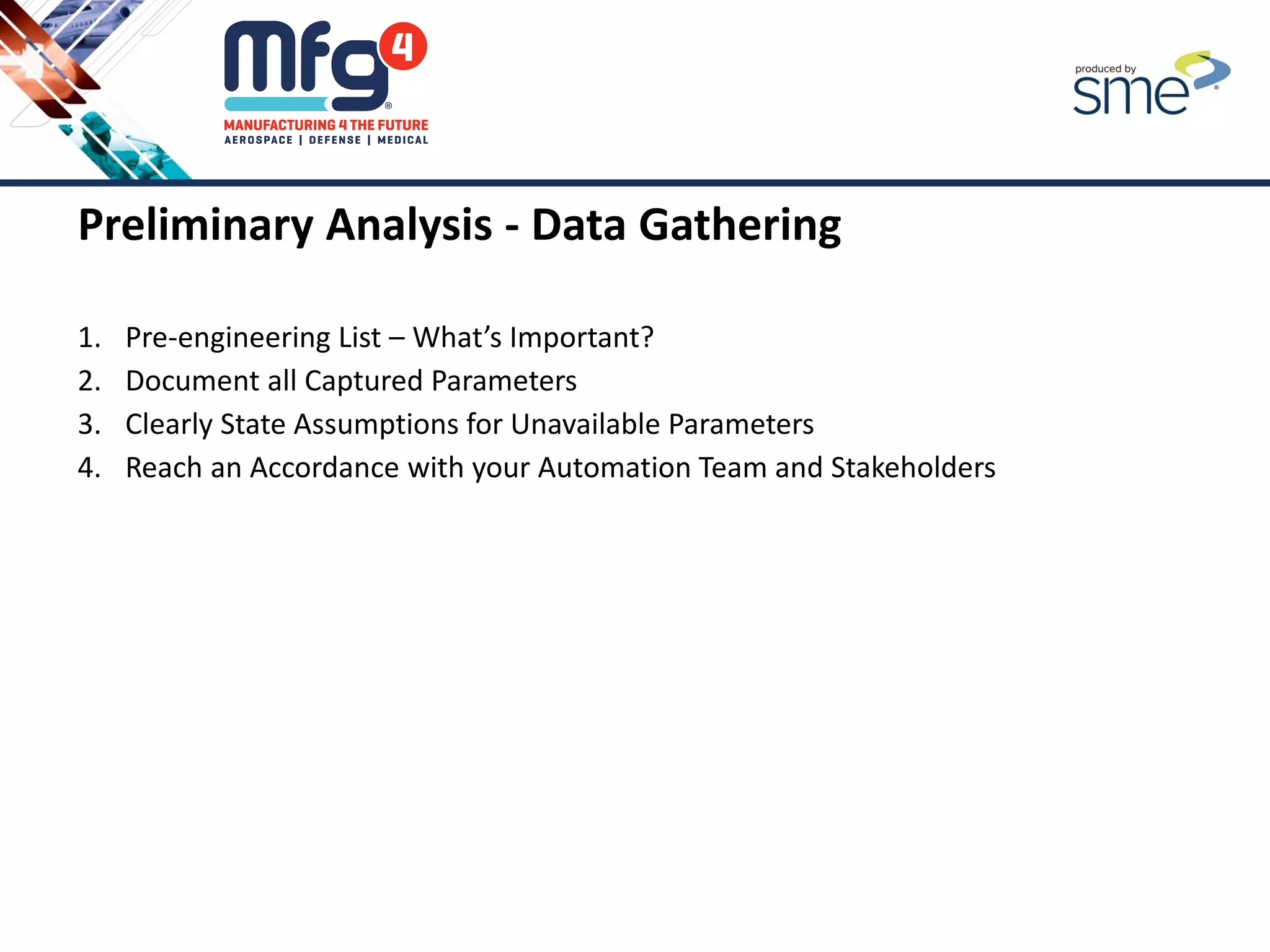 Preliminary Analysis - Data Gathering
1. Pre-engineering List – What’s Important?
2. Document all Captured Parameters
3. Clearly State Assumptions for Unavailable Parameters
4. Reach an Accordance with your Automation Team and Stakeholders
 