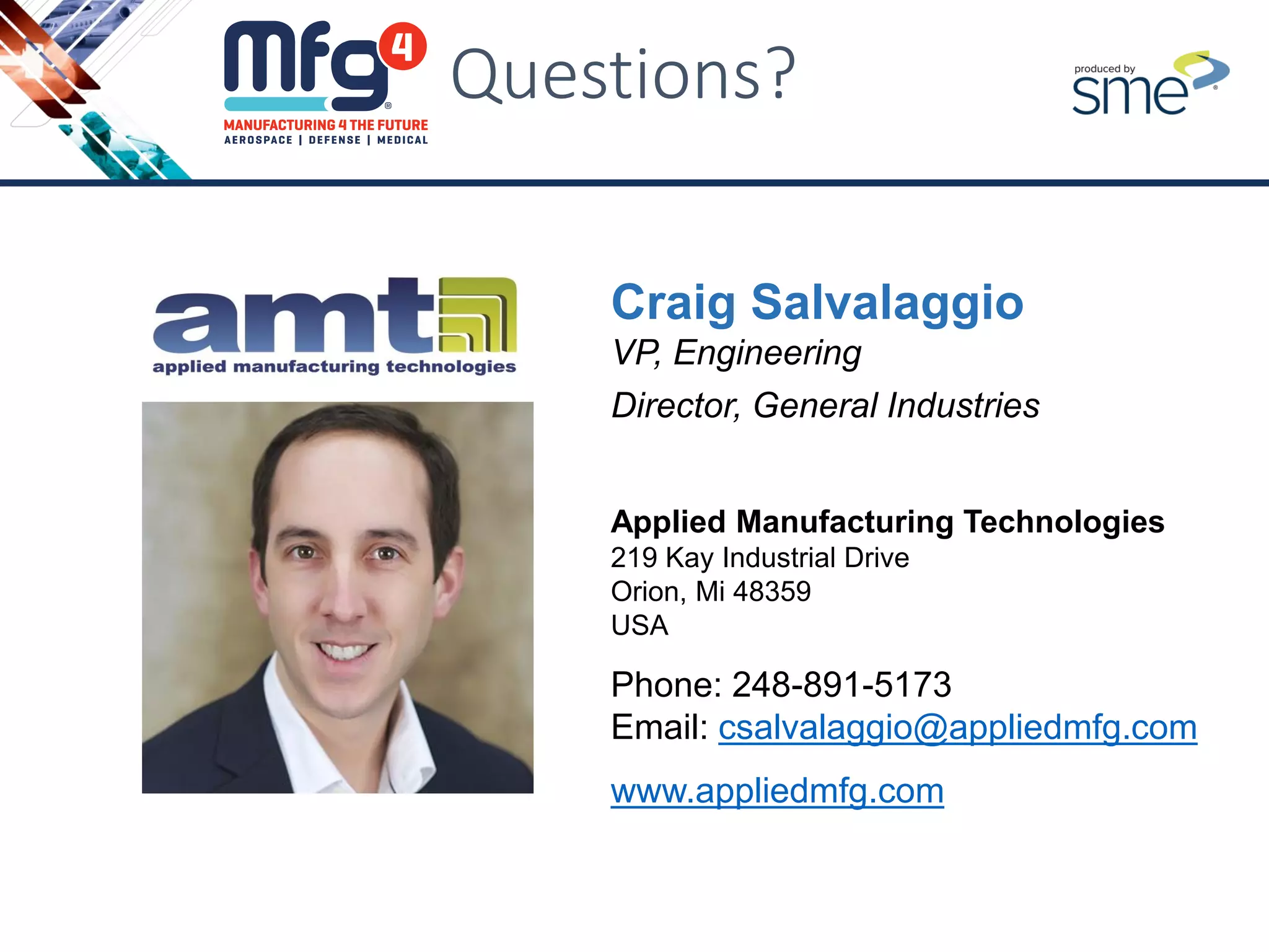Questions?
Craig Salvalaggio
VP, Engineering
Director, General Industries
Applied Manufacturing Technologies
219 Kay Industrial Drive
Orion, Mi 48359
USA
Phone: 248-891-5173
Email: csalvalaggio@appliedmfg.com
www.appliedmfg.com
 