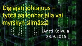 Digiajan johtajuus –
työtä aallonharjalla vai
myrskyn silmässä
Antti Koivula
23.9.2015
© Työterveyslaitos
 