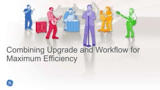 Combining Upgrade and Workflow for
Maximum Efficiency
 