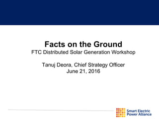 Facts on the Ground
FTC Distributed Solar Generation Workshop
Tanuj Deora, Chief Strategy Officer
June 21, 2016
 