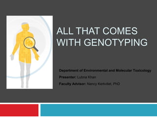 ALL THAT COMES
WITH GENOTYPING
Department of Environmental and Molecular Toxicology
Presenter: Lubna Khan
Faculty Advisor: Nancy Kerkvliet, PhD
 