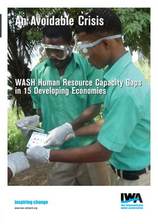 www.iwa-network.org
inspiring change
WASH Human Resource Capacity Gaps
in 15 Developing Economies
An Avoidable Crisis
 