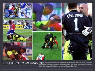 EL FÚTBOL COMO MARCAFrancia 98: Paraguay cae con gol de oro ante el local después de 113 minutos
de batalla. José Luis Chilavert levanta uno por uno a sus compañeros después
de la derrota y es felicitado por su rival, Fabien Barthez.
 