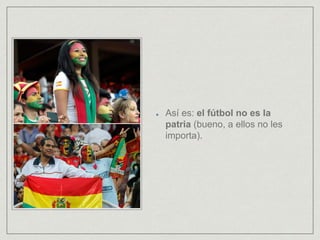 Así es: el fútbol no es la
patria (bueno, a ellos no les
importa).
 