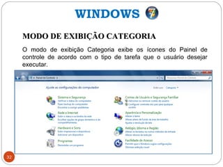 32
MODO DE EXIBIÇÃO CATEGORIAMODO DE EXIBIÇÃO CATEGORIA
O modo de exibição Categoria exibe os ícones do Painel de
controle de acordo com o tipo de tarefa que o usuário desejar
executar.
WINDOWS
 