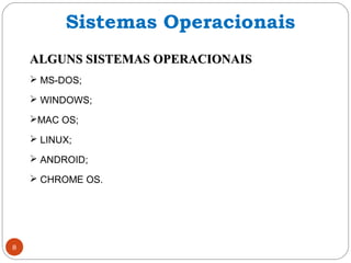 8
ALGUNS SISTEMAS OPERACIONAISALGUNS SISTEMAS OPERACIONAIS
 MS-DOS;
 WINDOWS;
MAC OS;
 LINUX;
 ANDROID;
 CHROME OS.
Sistemas Operacionais
 