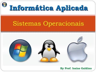 By Prof. Isaías Galdino
Informática AplicadaInformática Aplicada
Sistemas Operacionais
 