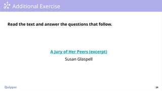 24
Additional Exercise
Read the text and answer the questions that follow.
A Jury of Her Peers (excerpt)
Susan Glaspell
 