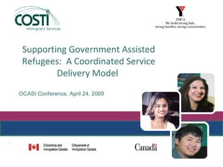 Supporting Government Assisted
     Refugees: A Coordinated Service
             Delivery Model
    OCASI Conference, April 24, 2009




.
 
