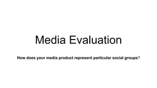 Media Evaluation
How does your media product represent particular social groups?
 