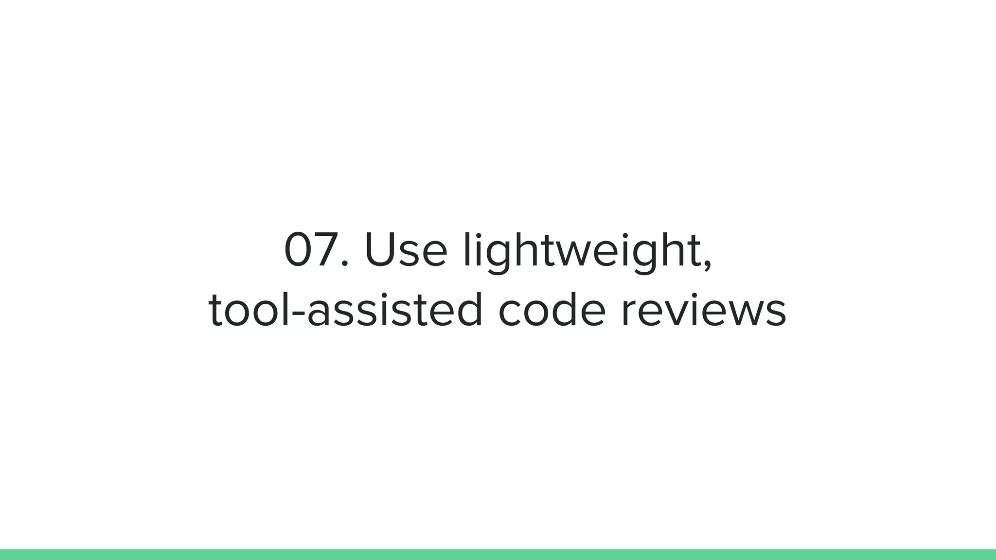 07. Use lightweight,
tool-assisted code reviews
 
