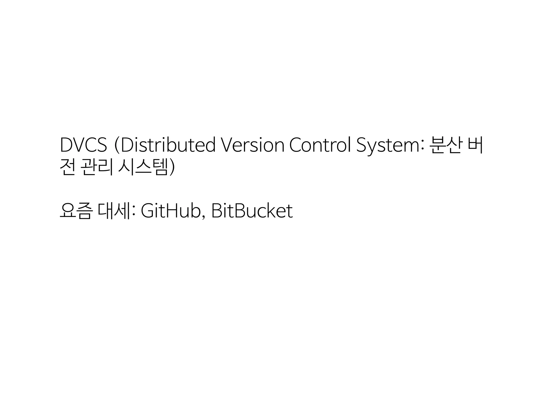DVCS  (Distributed  Version  Control  System:  분산  버
전  관리  시스템)
요즘  대세:  GitHub,  BitBucket
 
