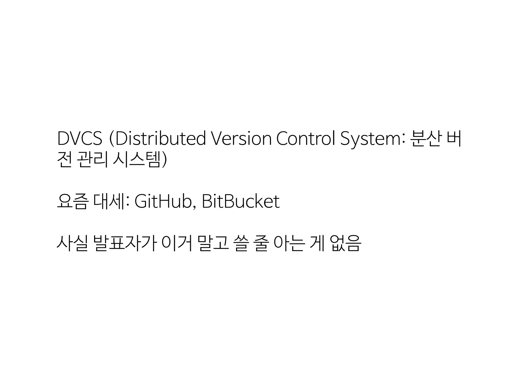 DVCS  (Distributed  Version  Control  System:  분산  버
전  관리  시스템)
요즘  대세:  GitHub,  BitBucket
사실  발표자가  이거  말고  쓸  줄  아는  게  없음
 