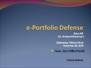 Educ 431 Dr. Andrew Kitchenham Defense by: Marian Minar November 22, 2007 Music : Zero 7 – “End Theme” *click to continue 