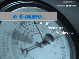 © 2009 e-Gauge, Inc.
           All Rights Reserved

       www.e-gauge.biz




Align
    Measure
       Achieve…
 