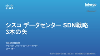 * 本資料に記載の各社社名、製品名は、各社の商標または登録商標です。
<Seminar>
大平 伸一
SDN応用技術室
シスコ データセンター SDN戦略
3本の矢
テクニカルソリューションズアーキテクト
 
