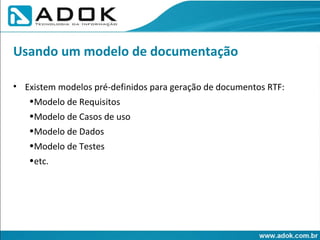 Existem modelos pré-definidos para geração de documentos RTF: Modelo de Requisitos Modelo de Casos de uso Modelo de Dados Modelo de Testes etc. Usando um modelo de documentação 