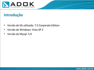 Versão de EA utilizada: 7.5 Corporate Edition Versão de Windows: Vista SP 2 Versão de Mysql: 5.0 Introdução 
