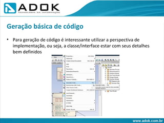 Para geração de código é interessante utilizar a perspectiva de implementação, ou seja, a classe/interface estar com seus detalhes bem definidos Geração básica de código 
