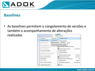 As baselines permitem o congelamento de versões e também o acompanhamento de alterações realizadas Baselines 
