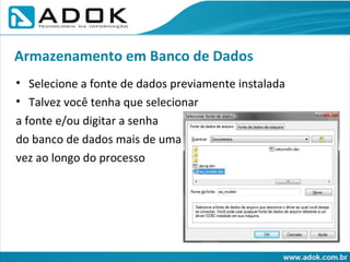 Selecione a fonte de dados previamente instalada Talvez você tenha que selecionar a fonte e/ou digitar a senha do banco de dados mais de uma vez ao longo do processo Armazenamento em Banco de Dados 