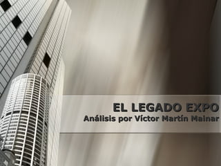 EL LEGADO EXPO Análisis por Víctor Martín Mainar 