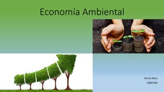 Economía Ambiental
Kenny Macz
10007260
 