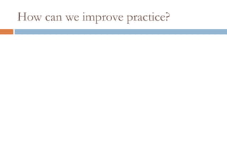 How can we improve practice?
 