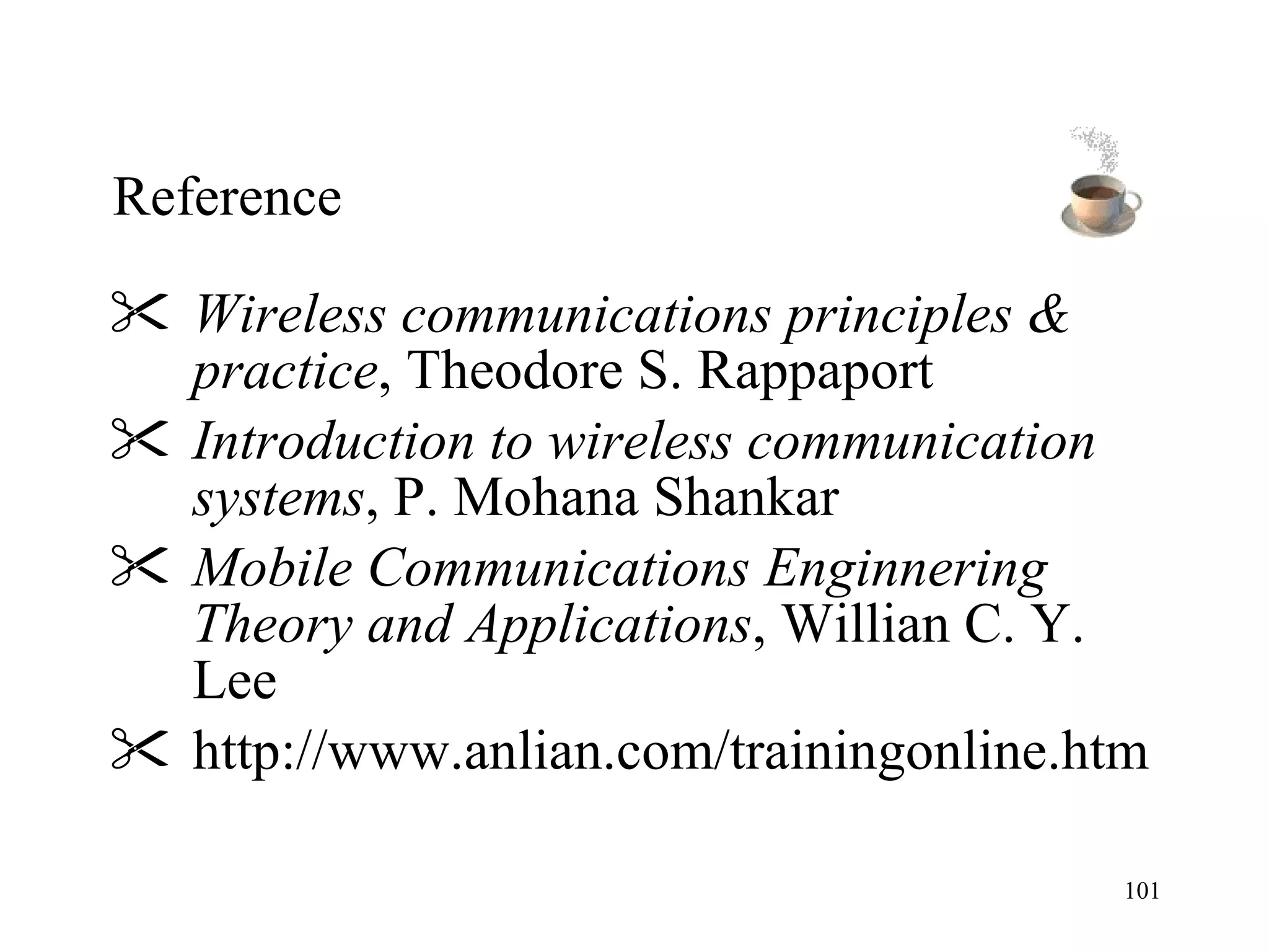 Reference Wireless communications principles & practice , Theodore S. Rappaport Introduction to wireless communication systems , P. Mohana Shankar Mobile Communications Enginnering Theory and Applications , Willian C. Y. Lee http://www.anlian.com/trainingonline.htm 