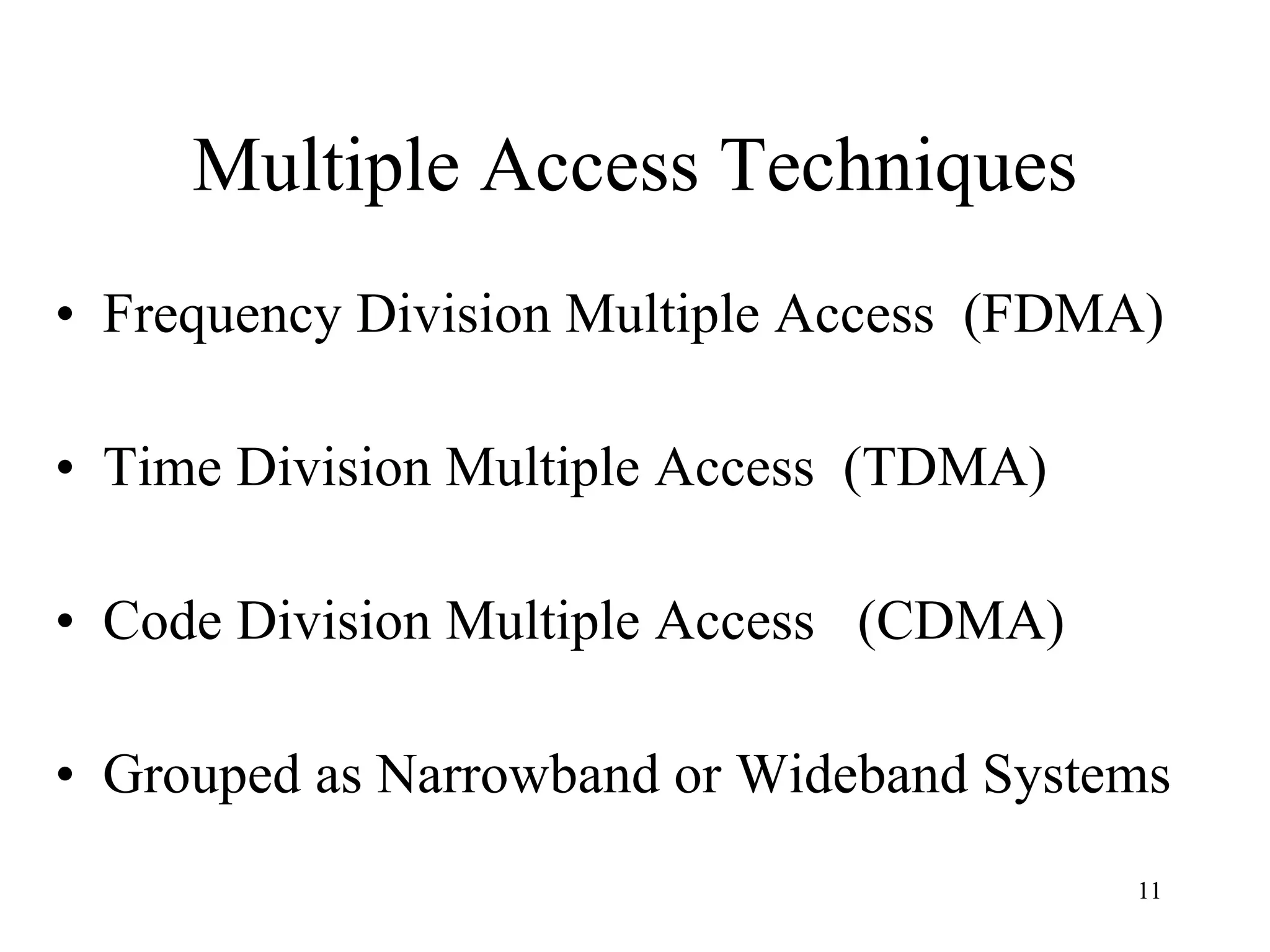Multiple Access Techniques Frequency Division Multiple Access  (FDMA) Time Division Multiple Access  (TDMA) Code Division Multiple Access  (CDMA) Grouped as Narrowband or Wideband Systems 