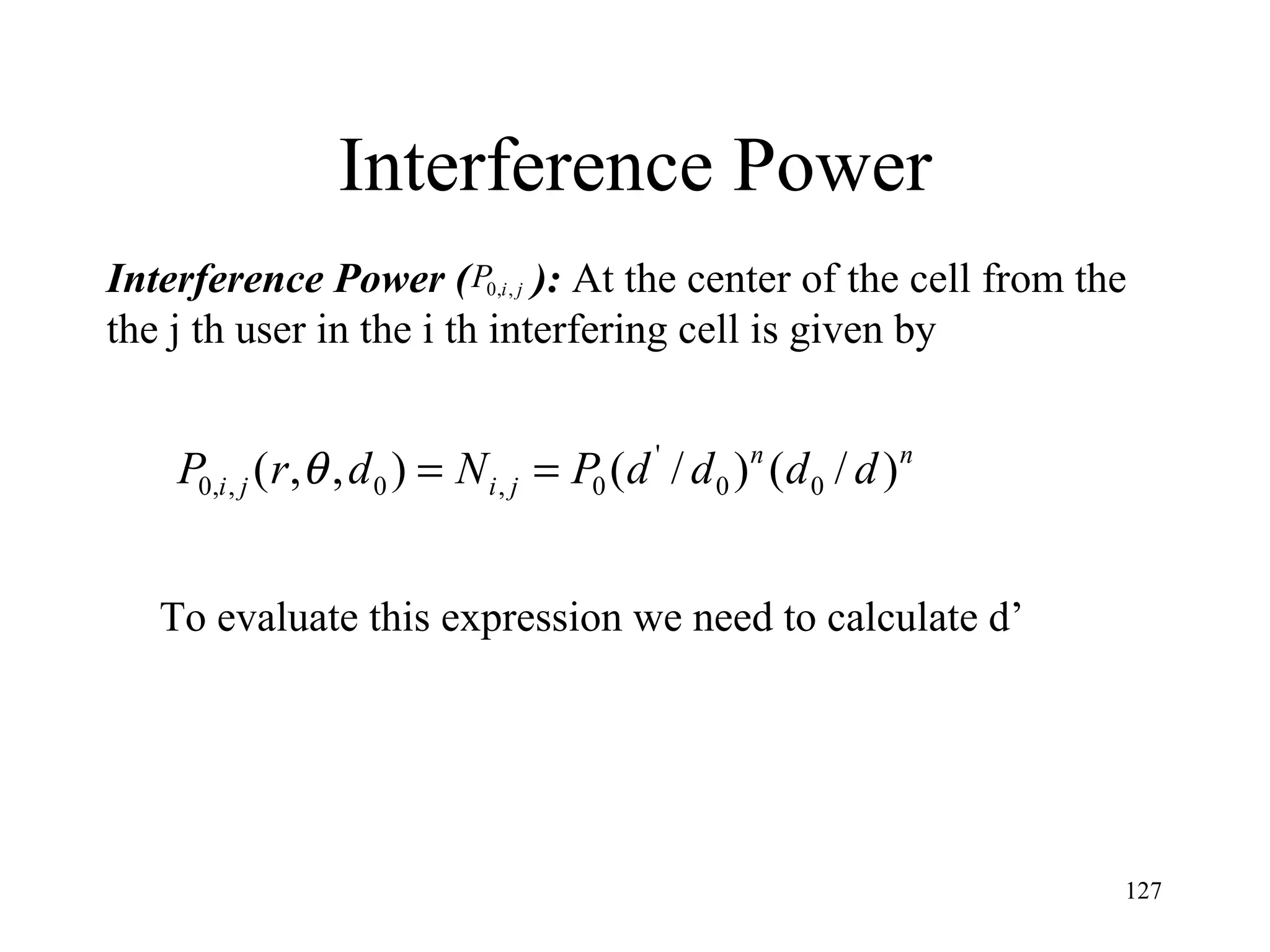 Interference Power Interference Power (  ):  At the center of the cell from the the j th user in the i th interfering cell is given by To evaluate this expression we need to calculate d’ 