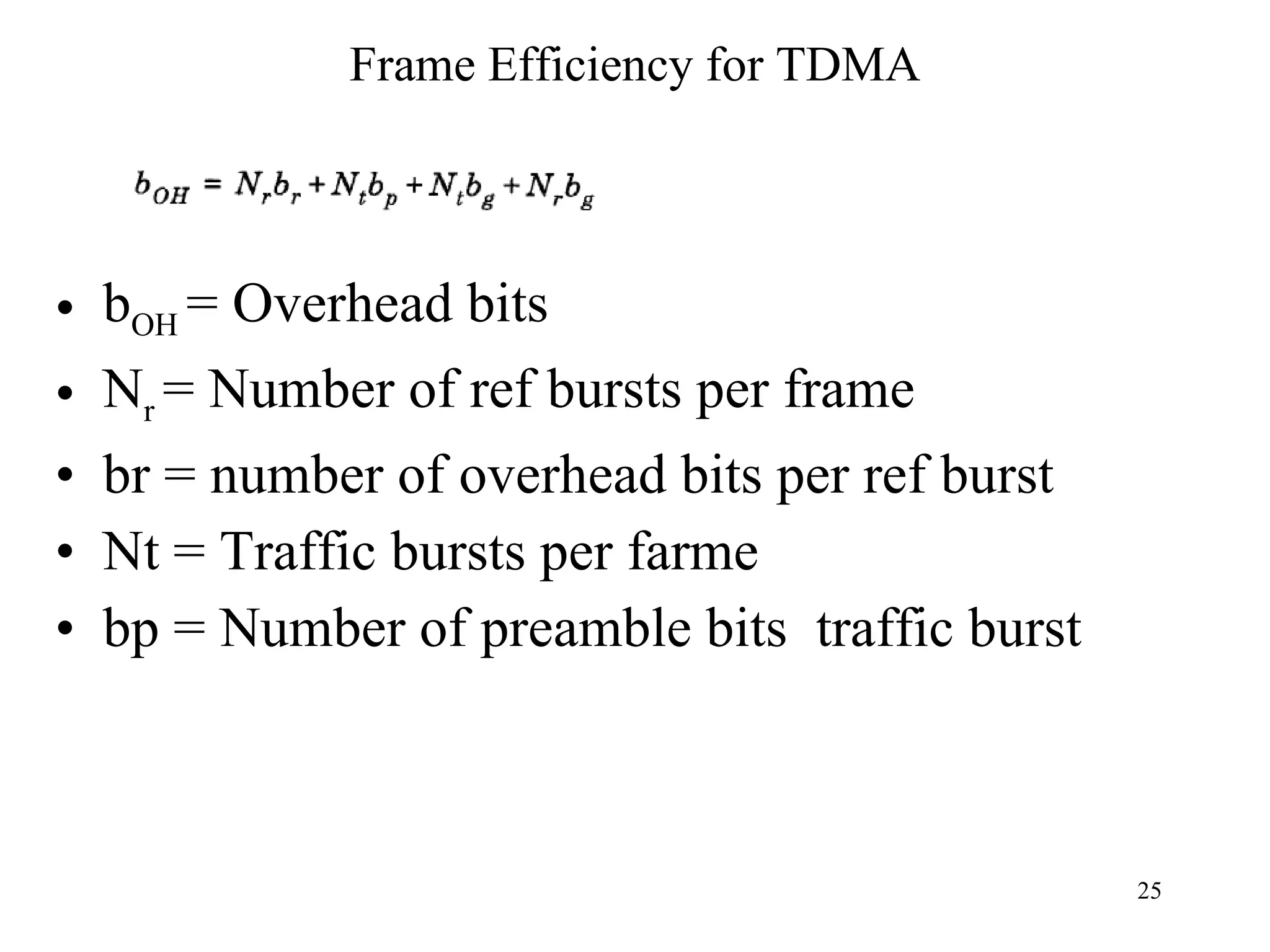 Frame Efficiency for TDMA b OH  = Overhead bits N r  = Number of ref bursts per frame br = number of overhead bits per ref burst Nt = Traffic bursts per farme bp = Number of preamble bits  traffic burst 