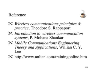 Reference Wireless communications principles & practice , Theodore S. Rappaport Introduction to wireless communication systems , P. Mohana Shankar Mobile Communications Enginnering Theory and Applications , Willian C. Y. Lee http://www.anlian.com/trainingonline.htm 
