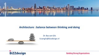 Architecture : balance between thinking and doing
Dr. Bas van Gils
b.vangils@bizzdesign.nl
 