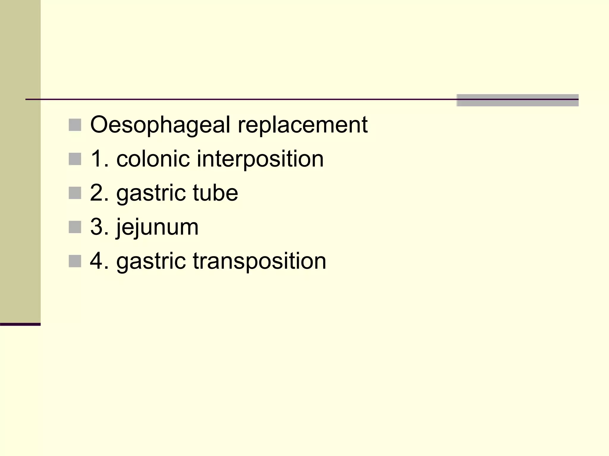  Oesophageal replacement
 1. colonic interposition
 2. gastric tube
 3. jejunum
 4. gastric transposition
 
