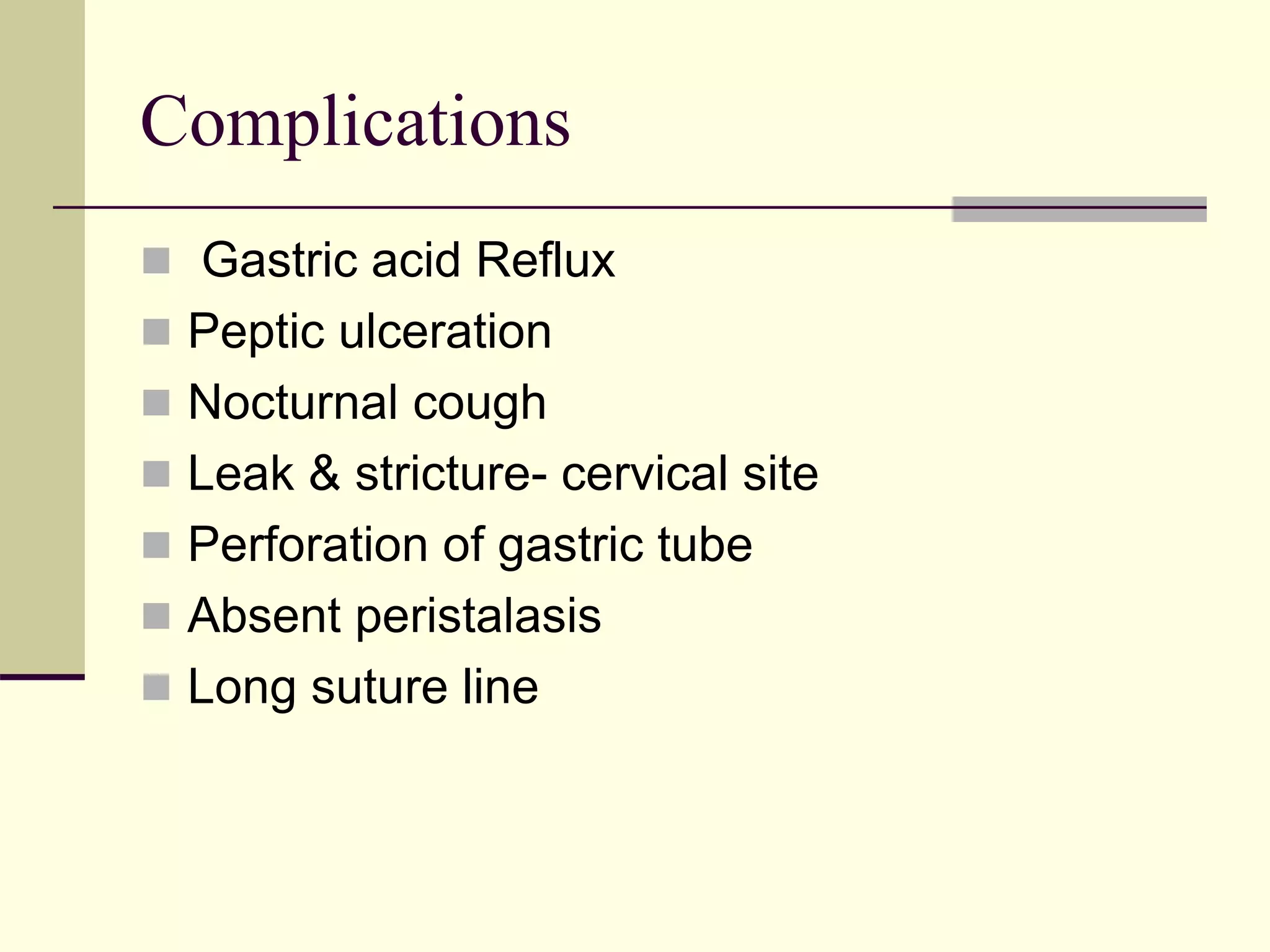 Complications
 Gastric acid Reflux
 Peptic ulceration
 Nocturnal cough
 Leak & stricture- cervical site
 Perforation of gastric tube
 Absent peristalasis
 Long suture line
 