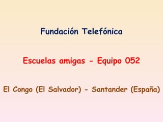 Fundación Telefónica Escuelas amigas - Equipo 052 El Congo (El Salvador) - Santander (España) 