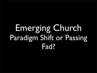 Emerging Church
Paradigm Shift or Passing
         Fad?
